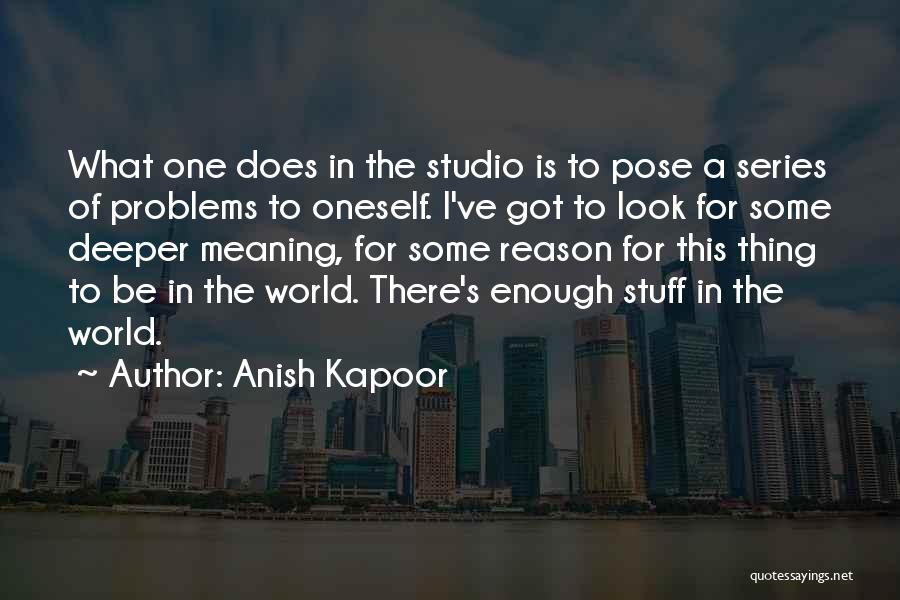 Anish Kapoor Quotes: What One Does In The Studio Is To Pose A Series Of Problems To Oneself. I've Got To Look For