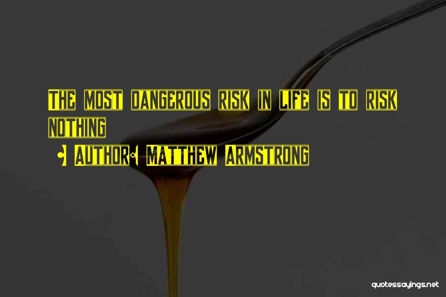 Matthew Armstrong Quotes: The Most Dangerous Risk In Life Is To Risk Nothing