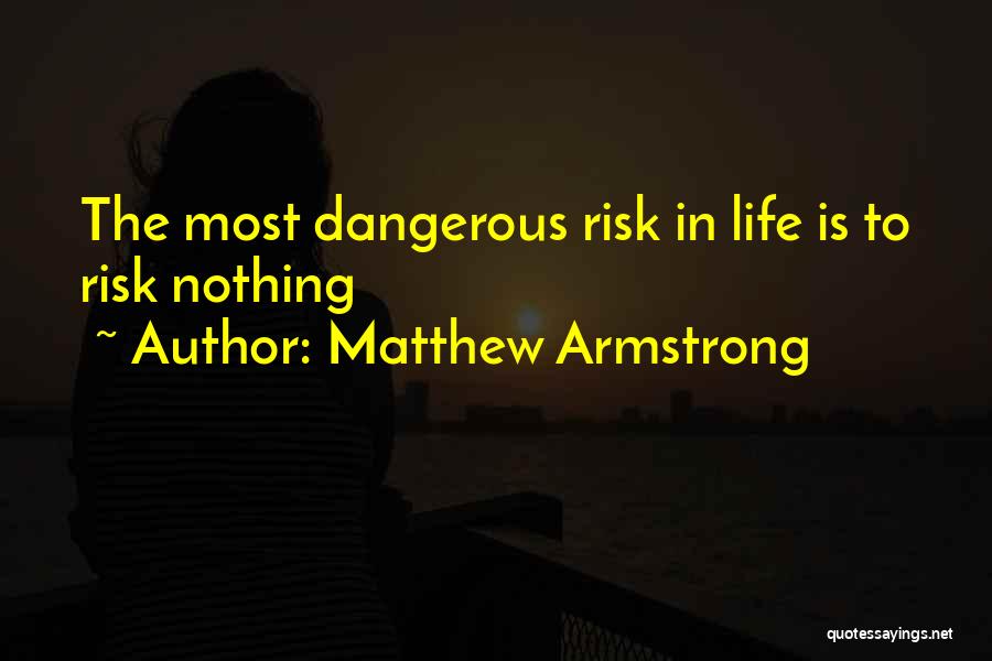 Matthew Armstrong Quotes: The Most Dangerous Risk In Life Is To Risk Nothing