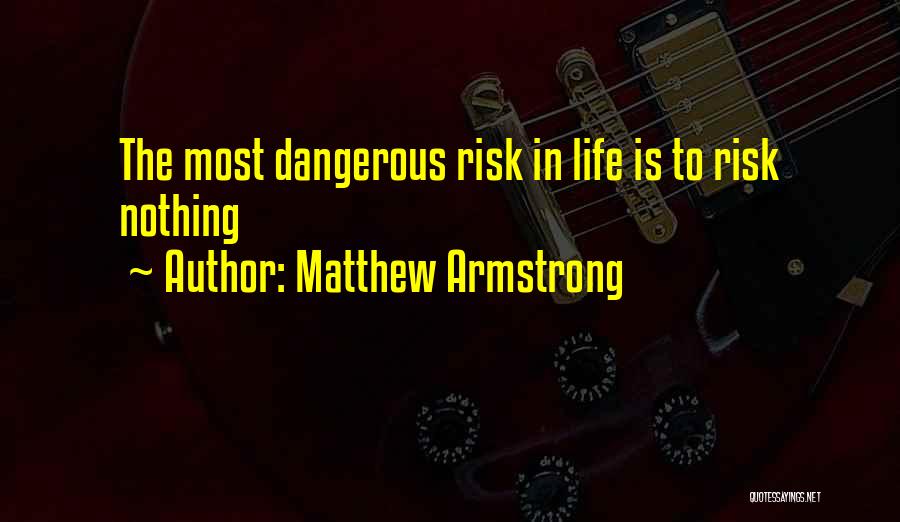 Matthew Armstrong Quotes: The Most Dangerous Risk In Life Is To Risk Nothing