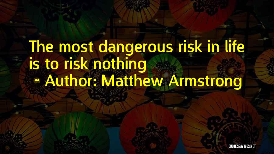 Matthew Armstrong Quotes: The Most Dangerous Risk In Life Is To Risk Nothing