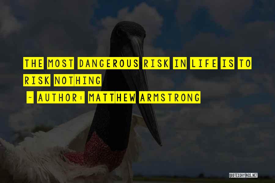 Matthew Armstrong Quotes: The Most Dangerous Risk In Life Is To Risk Nothing