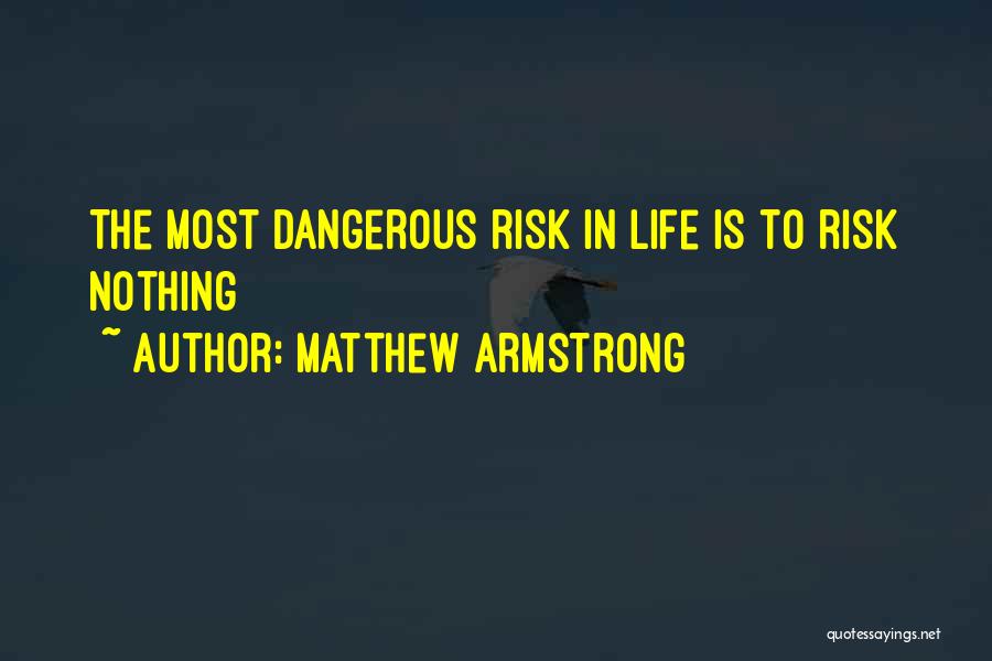 Matthew Armstrong Quotes: The Most Dangerous Risk In Life Is To Risk Nothing