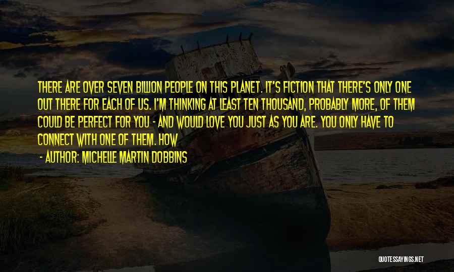 Michelle Martin Dobbins Quotes: There Are Over Seven Billion People On This Planet. It's Fiction That There's Only One Out There For Each Of