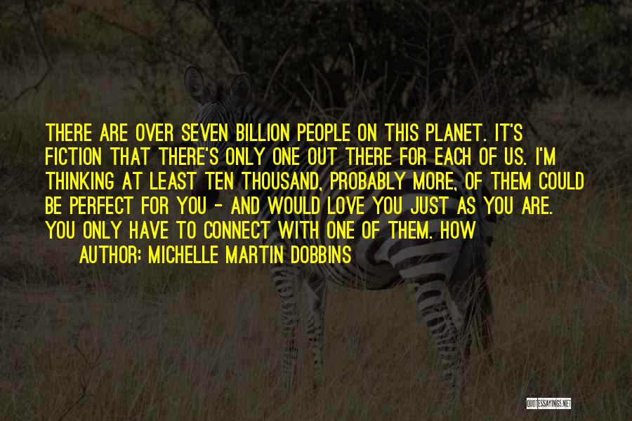 Michelle Martin Dobbins Quotes: There Are Over Seven Billion People On This Planet. It's Fiction That There's Only One Out There For Each Of