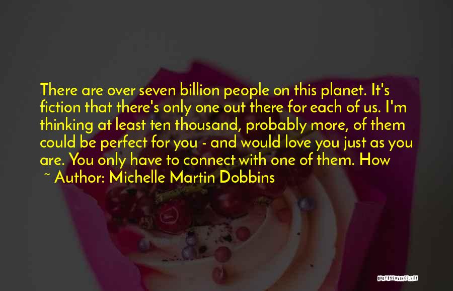 Michelle Martin Dobbins Quotes: There Are Over Seven Billion People On This Planet. It's Fiction That There's Only One Out There For Each Of