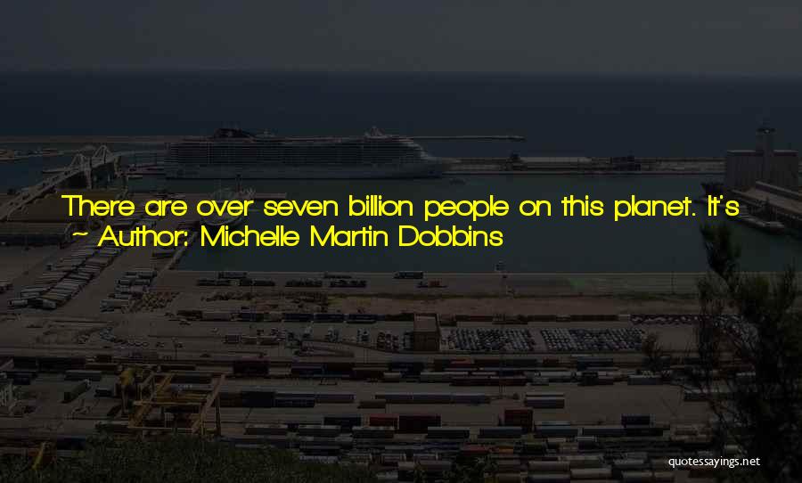 Michelle Martin Dobbins Quotes: There Are Over Seven Billion People On This Planet. It's Fiction That There's Only One Out There For Each Of
