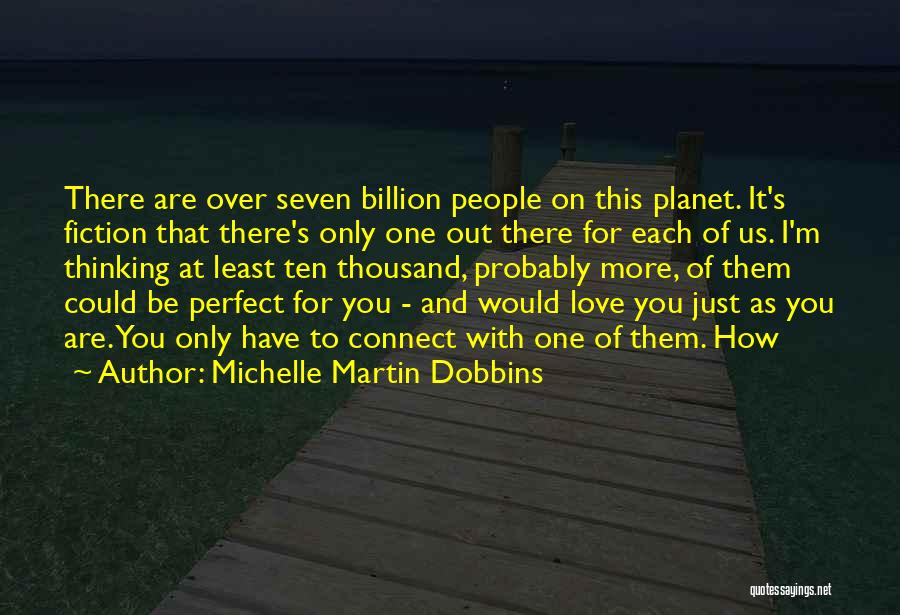 Michelle Martin Dobbins Quotes: There Are Over Seven Billion People On This Planet. It's Fiction That There's Only One Out There For Each Of