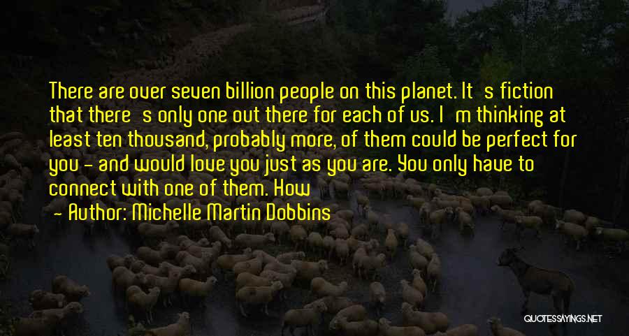 Michelle Martin Dobbins Quotes: There Are Over Seven Billion People On This Planet. It's Fiction That There's Only One Out There For Each Of