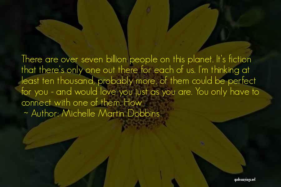 Michelle Martin Dobbins Quotes: There Are Over Seven Billion People On This Planet. It's Fiction That There's Only One Out There For Each Of