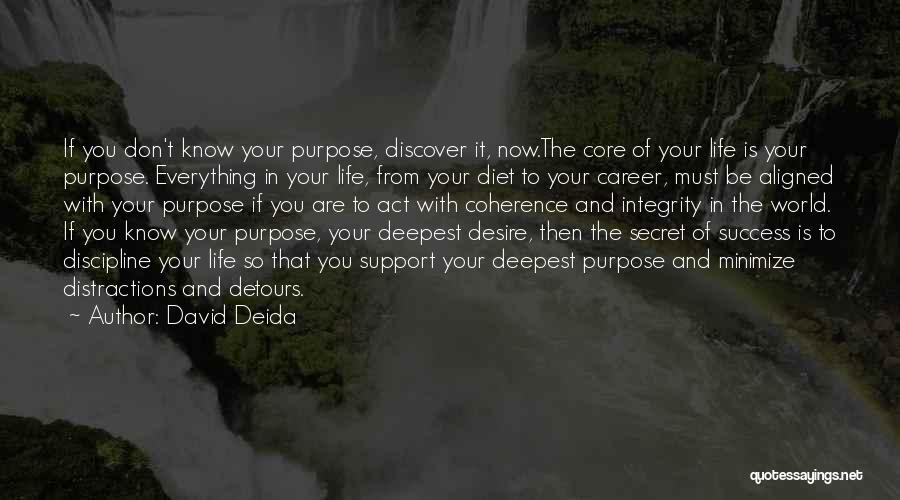 David Deida Quotes: If You Don't Know Your Purpose, Discover It, Now.the Core Of Your Life Is Your Purpose. Everything In Your Life,