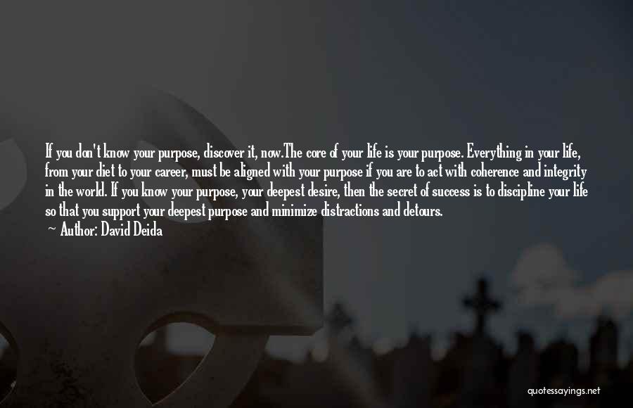 David Deida Quotes: If You Don't Know Your Purpose, Discover It, Now.the Core Of Your Life Is Your Purpose. Everything In Your Life,