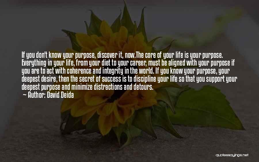 David Deida Quotes: If You Don't Know Your Purpose, Discover It, Now.the Core Of Your Life Is Your Purpose. Everything In Your Life,