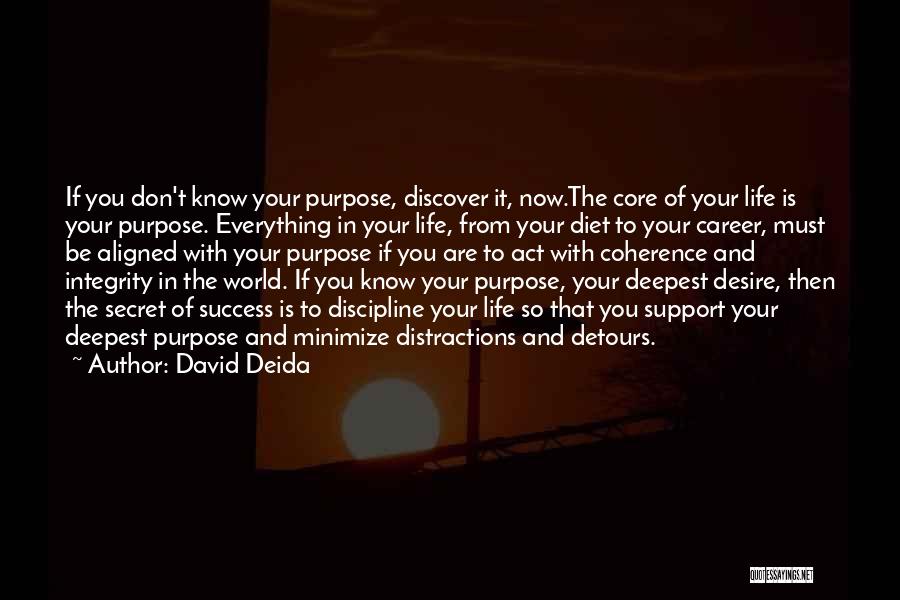 David Deida Quotes: If You Don't Know Your Purpose, Discover It, Now.the Core Of Your Life Is Your Purpose. Everything In Your Life,