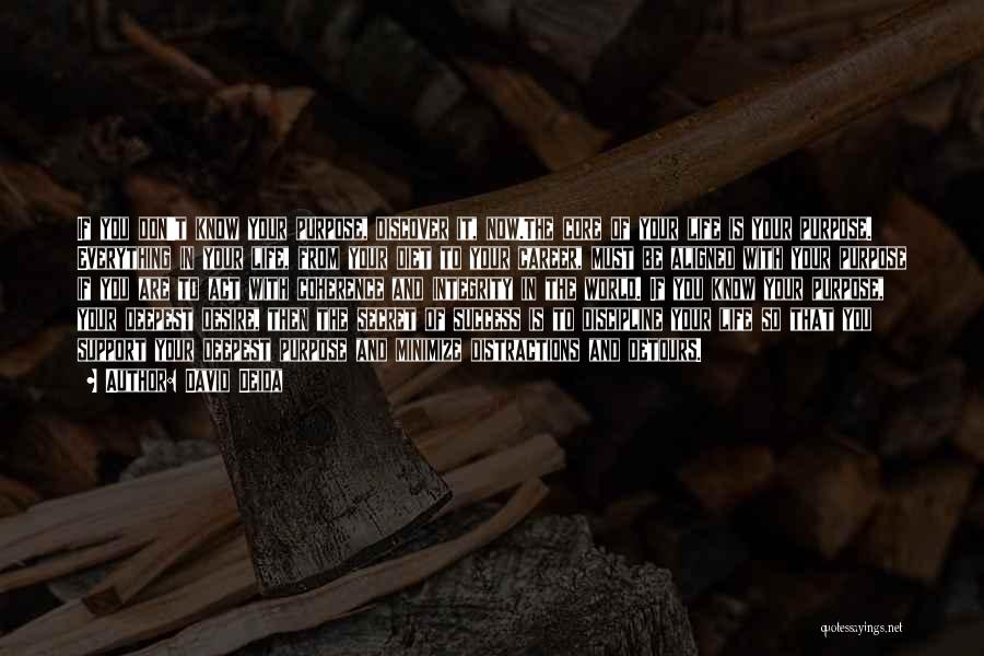 David Deida Quotes: If You Don't Know Your Purpose, Discover It, Now.the Core Of Your Life Is Your Purpose. Everything In Your Life,