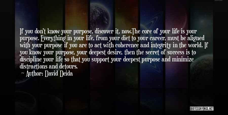 David Deida Quotes: If You Don't Know Your Purpose, Discover It, Now.the Core Of Your Life Is Your Purpose. Everything In Your Life,