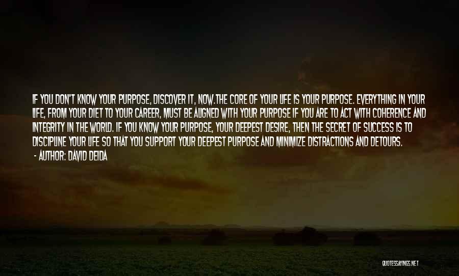 David Deida Quotes: If You Don't Know Your Purpose, Discover It, Now.the Core Of Your Life Is Your Purpose. Everything In Your Life,