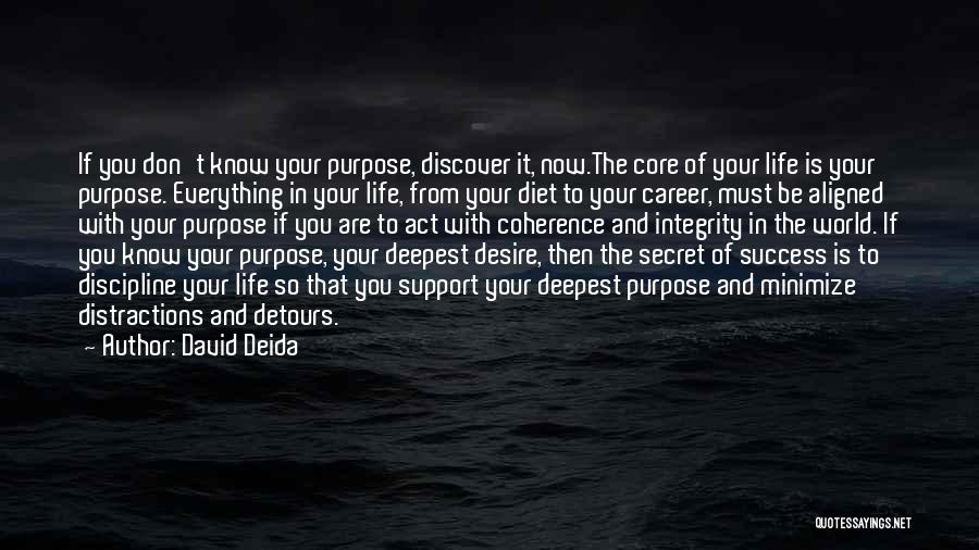 David Deida Quotes: If You Don't Know Your Purpose, Discover It, Now.the Core Of Your Life Is Your Purpose. Everything In Your Life,