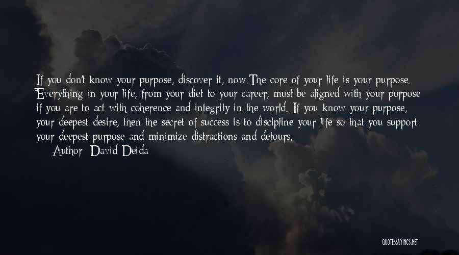 David Deida Quotes: If You Don't Know Your Purpose, Discover It, Now.the Core Of Your Life Is Your Purpose. Everything In Your Life,