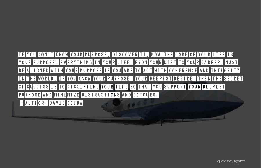 David Deida Quotes: If You Don't Know Your Purpose, Discover It, Now.the Core Of Your Life Is Your Purpose. Everything In Your Life,