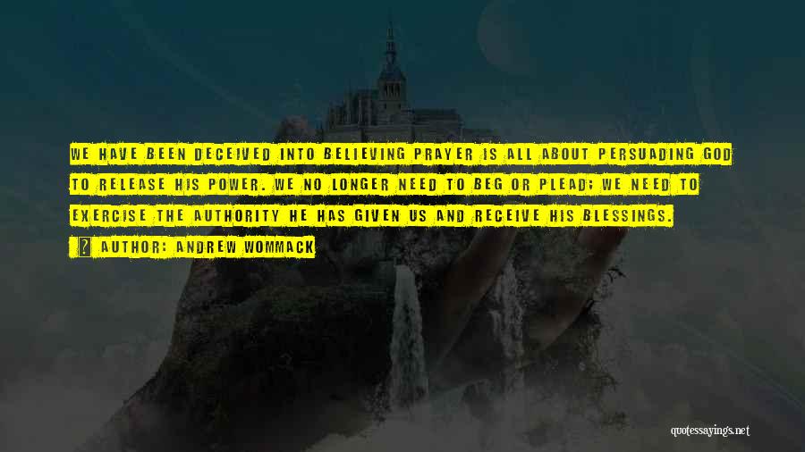 Andrew Wommack Quotes: We Have Been Deceived Into Believing Prayer Is All About Persuading God To Release His Power. We No Longer Need