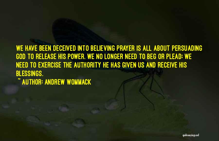 Andrew Wommack Quotes: We Have Been Deceived Into Believing Prayer Is All About Persuading God To Release His Power. We No Longer Need