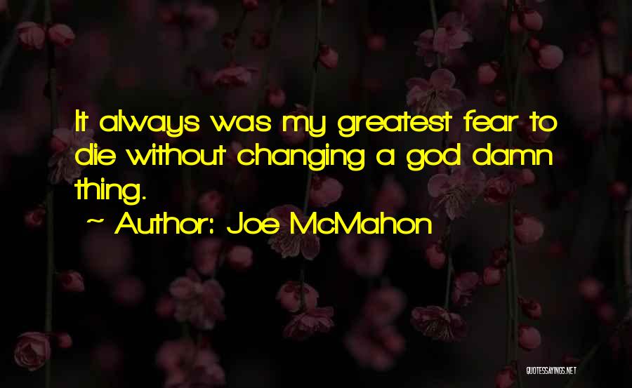 Joe McMahon Quotes: It Always Was My Greatest Fear To Die Without Changing A God Damn Thing.