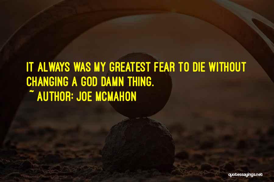 Joe McMahon Quotes: It Always Was My Greatest Fear To Die Without Changing A God Damn Thing.