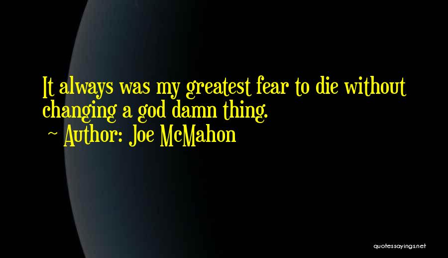 Joe McMahon Quotes: It Always Was My Greatest Fear To Die Without Changing A God Damn Thing.