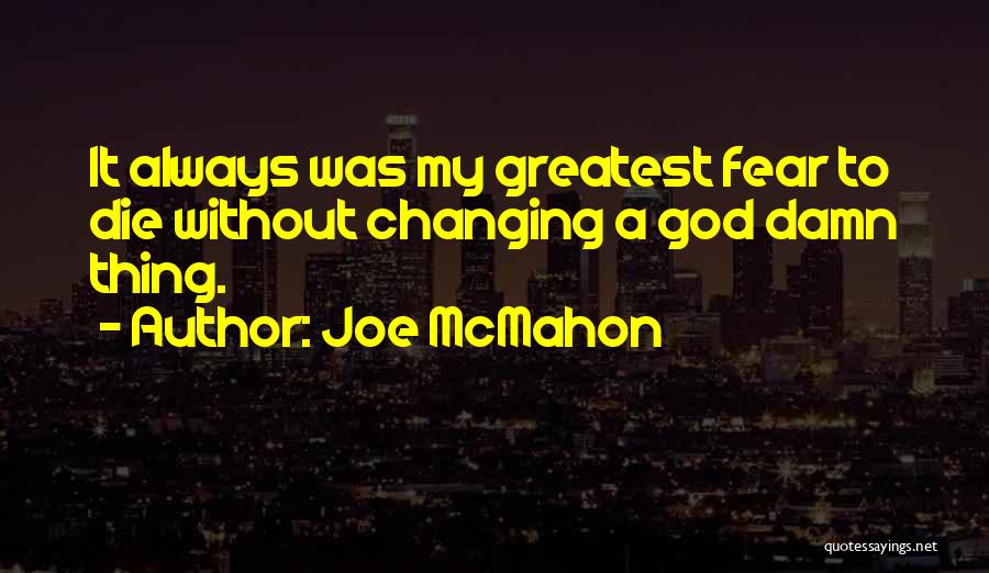 Joe McMahon Quotes: It Always Was My Greatest Fear To Die Without Changing A God Damn Thing.