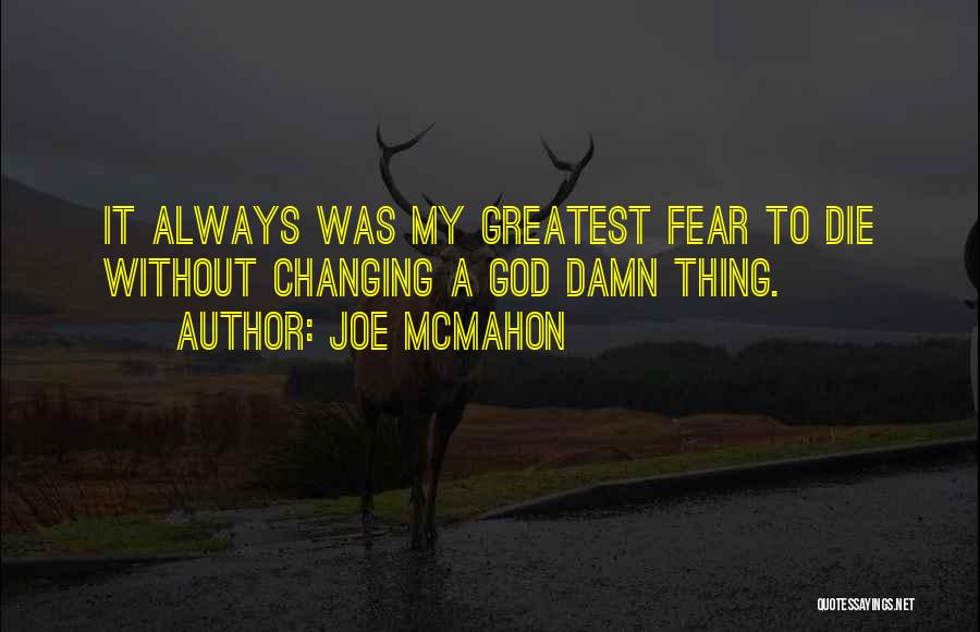 Joe McMahon Quotes: It Always Was My Greatest Fear To Die Without Changing A God Damn Thing.