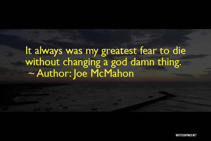 Joe McMahon Quotes: It Always Was My Greatest Fear To Die Without Changing A God Damn Thing.