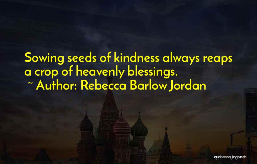 Rebecca Barlow Jordan Quotes: Sowing Seeds Of Kindness Always Reaps A Crop Of Heavenly Blessings.