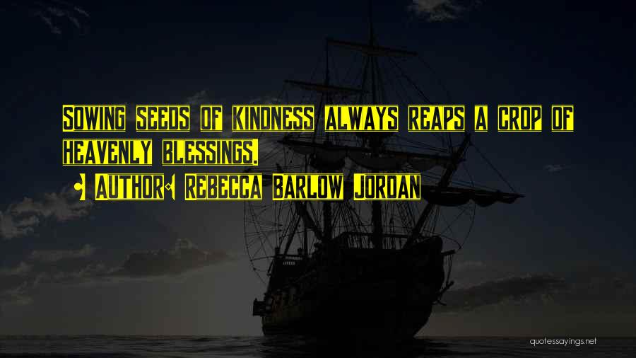 Rebecca Barlow Jordan Quotes: Sowing Seeds Of Kindness Always Reaps A Crop Of Heavenly Blessings.