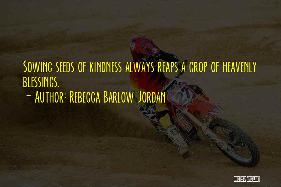 Rebecca Barlow Jordan Quotes: Sowing Seeds Of Kindness Always Reaps A Crop Of Heavenly Blessings.