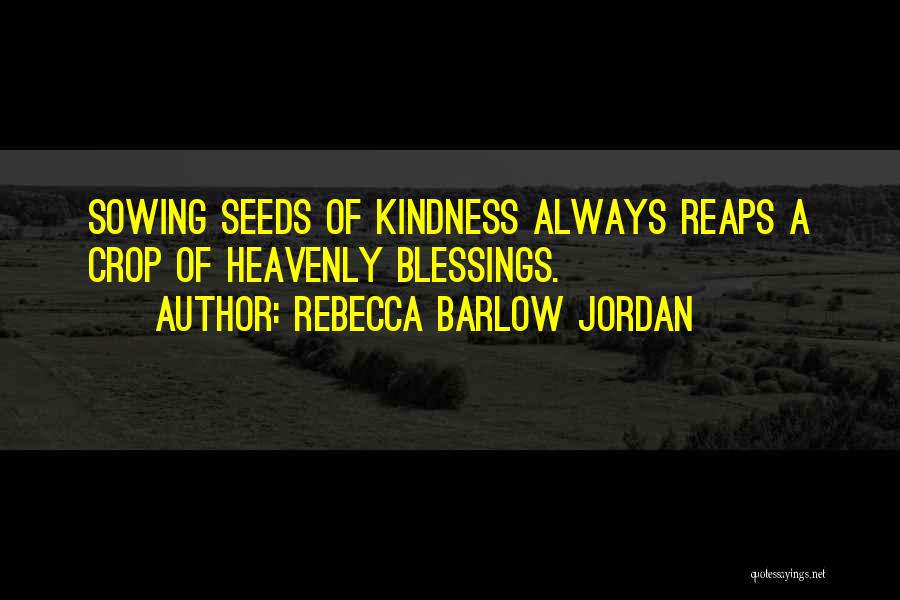 Rebecca Barlow Jordan Quotes: Sowing Seeds Of Kindness Always Reaps A Crop Of Heavenly Blessings.