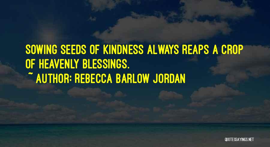 Rebecca Barlow Jordan Quotes: Sowing Seeds Of Kindness Always Reaps A Crop Of Heavenly Blessings.