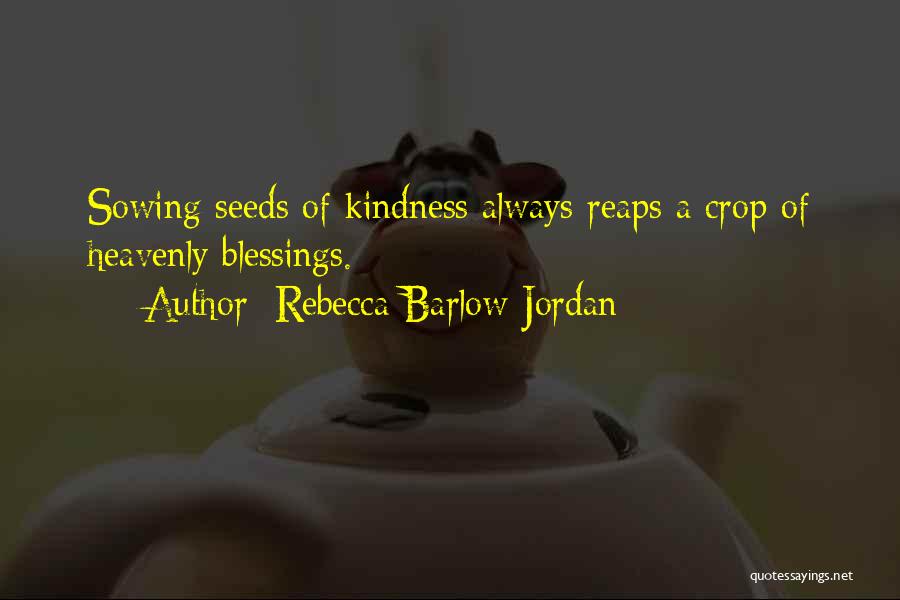 Rebecca Barlow Jordan Quotes: Sowing Seeds Of Kindness Always Reaps A Crop Of Heavenly Blessings.