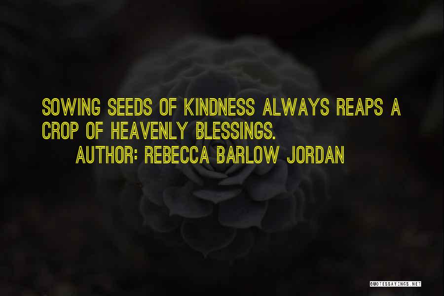 Rebecca Barlow Jordan Quotes: Sowing Seeds Of Kindness Always Reaps A Crop Of Heavenly Blessings.