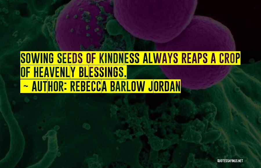 Rebecca Barlow Jordan Quotes: Sowing Seeds Of Kindness Always Reaps A Crop Of Heavenly Blessings.