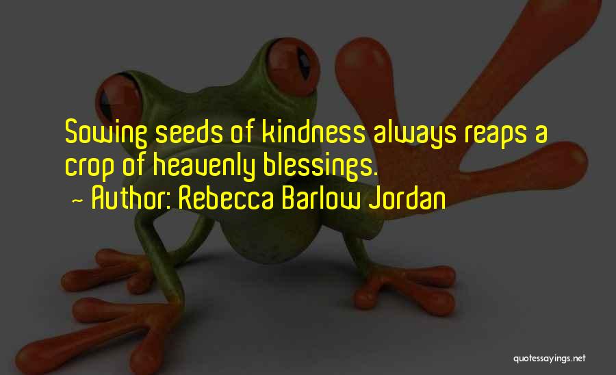 Rebecca Barlow Jordan Quotes: Sowing Seeds Of Kindness Always Reaps A Crop Of Heavenly Blessings.