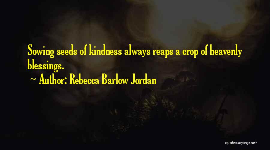 Rebecca Barlow Jordan Quotes: Sowing Seeds Of Kindness Always Reaps A Crop Of Heavenly Blessings.