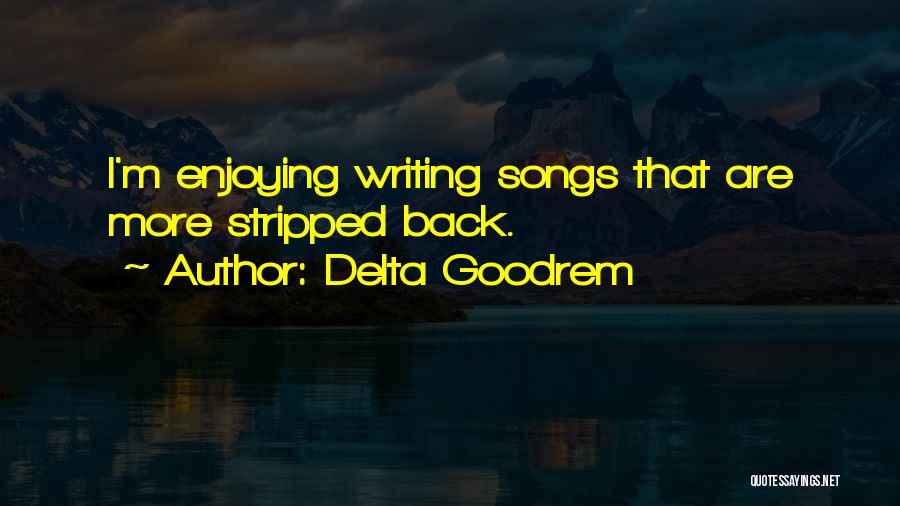 Delta Goodrem Quotes: I'm Enjoying Writing Songs That Are More Stripped Back.