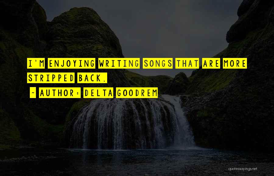Delta Goodrem Quotes: I'm Enjoying Writing Songs That Are More Stripped Back.
