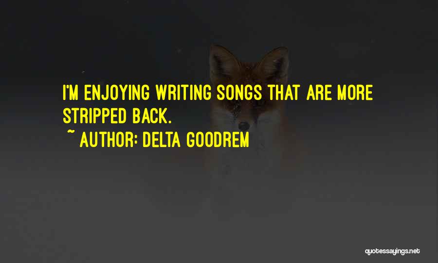 Delta Goodrem Quotes: I'm Enjoying Writing Songs That Are More Stripped Back.