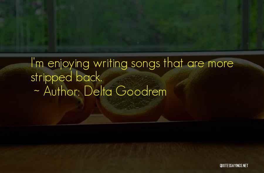 Delta Goodrem Quotes: I'm Enjoying Writing Songs That Are More Stripped Back.