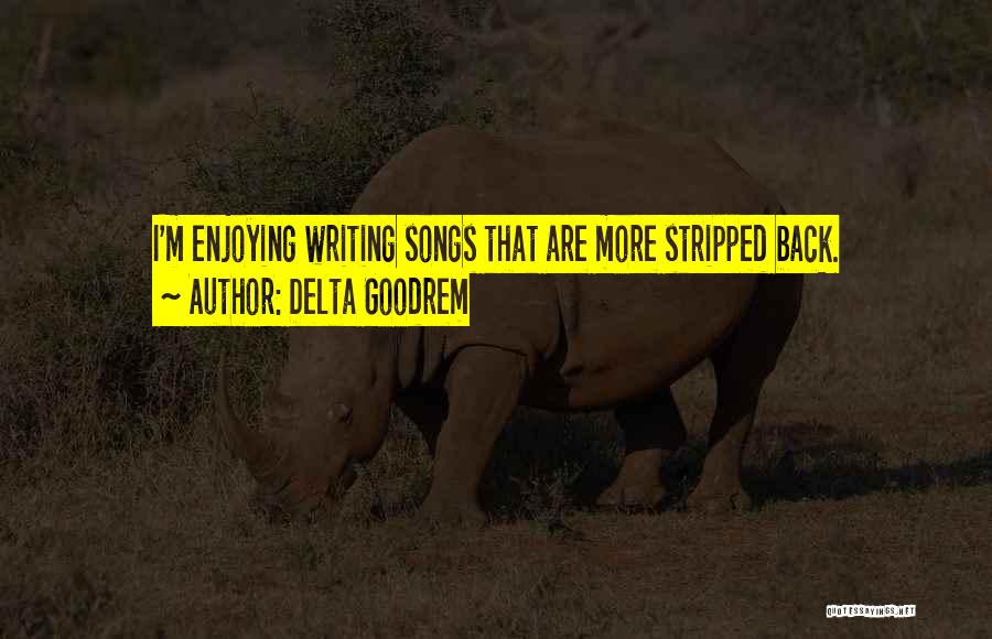 Delta Goodrem Quotes: I'm Enjoying Writing Songs That Are More Stripped Back.
