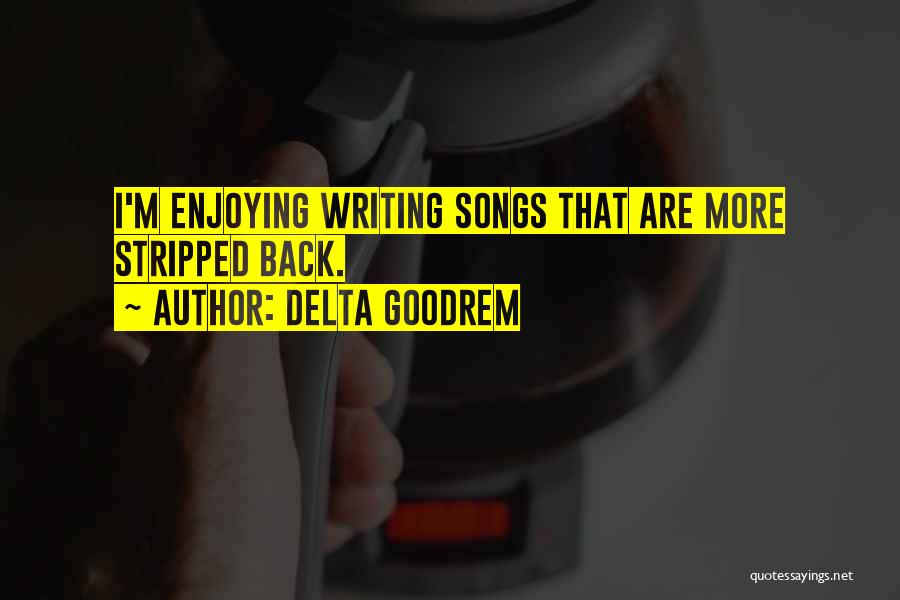 Delta Goodrem Quotes: I'm Enjoying Writing Songs That Are More Stripped Back.