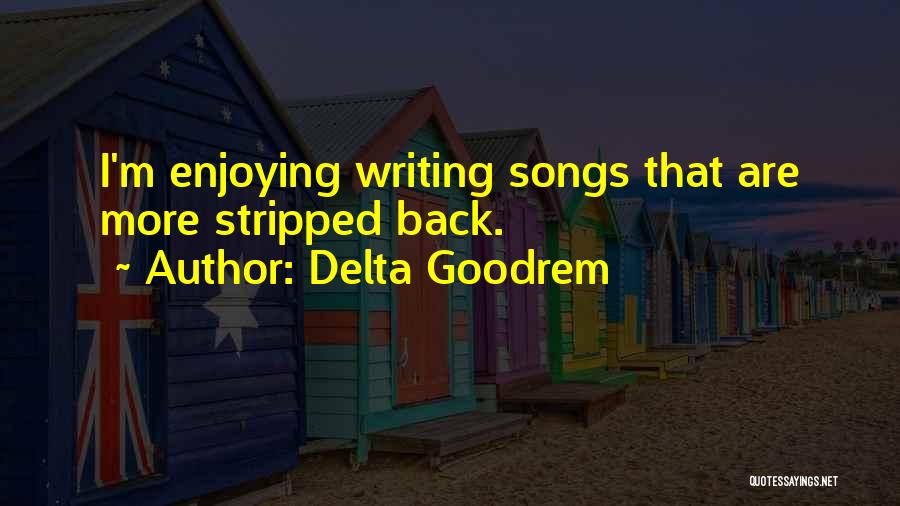 Delta Goodrem Quotes: I'm Enjoying Writing Songs That Are More Stripped Back.