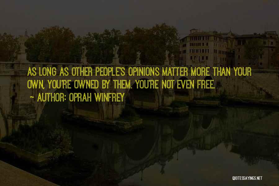 Oprah Winfrey Quotes: As Long As Other People's Opinions Matter More Than Your Own, You're Owned By Them. You're Not Even Free.